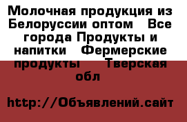 Молочная продукция из Белоруссии оптом - Все города Продукты и напитки » Фермерские продукты   . Тверская обл.